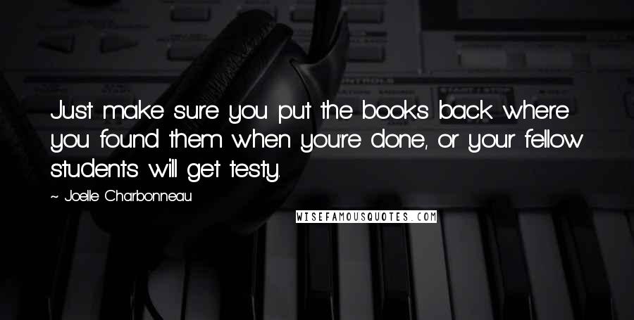 Joelle Charbonneau Quotes: Just make sure you put the books back where you found them when you're done, or your fellow students will get testy.