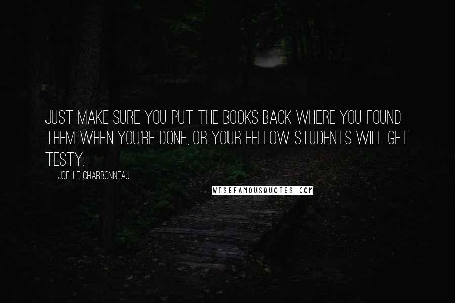 Joelle Charbonneau Quotes: Just make sure you put the books back where you found them when you're done, or your fellow students will get testy.