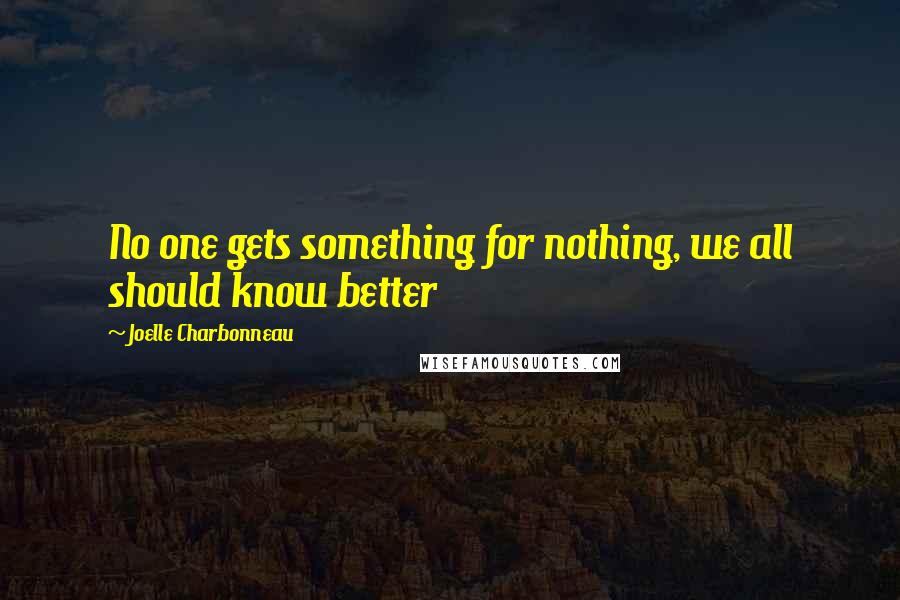 Joelle Charbonneau Quotes: No one gets something for nothing, we all should know better