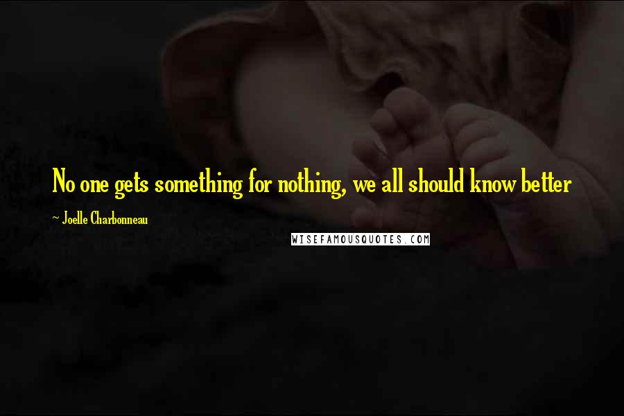 Joelle Charbonneau Quotes: No one gets something for nothing, we all should know better