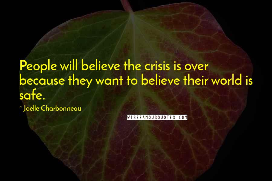 Joelle Charbonneau Quotes: People will believe the crisis is over because they want to believe their world is safe.