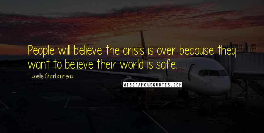 Joelle Charbonneau Quotes: People will believe the crisis is over because they want to believe their world is safe.