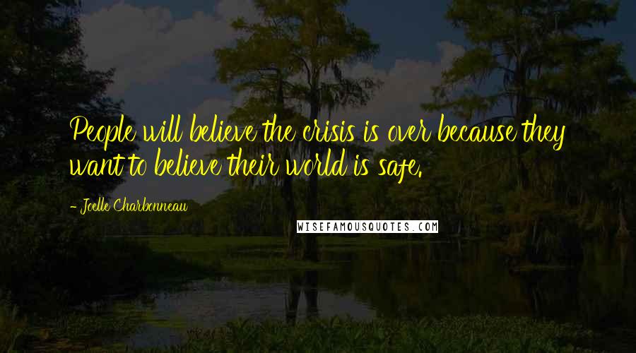 Joelle Charbonneau Quotes: People will believe the crisis is over because they want to believe their world is safe.