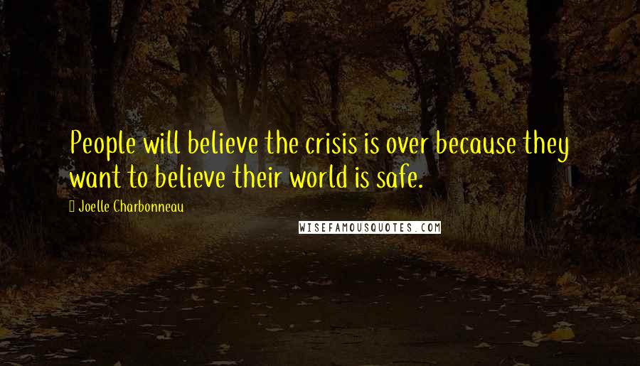 Joelle Charbonneau Quotes: People will believe the crisis is over because they want to believe their world is safe.