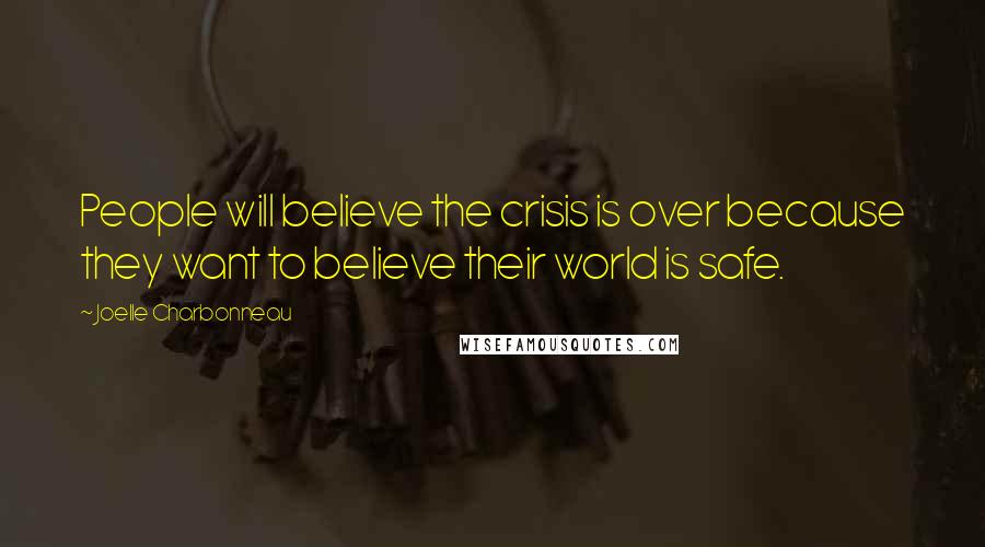 Joelle Charbonneau Quotes: People will believe the crisis is over because they want to believe their world is safe.