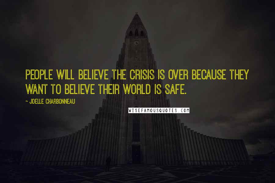 Joelle Charbonneau Quotes: People will believe the crisis is over because they want to believe their world is safe.