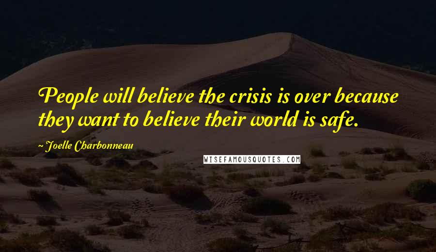 Joelle Charbonneau Quotes: People will believe the crisis is over because they want to believe their world is safe.