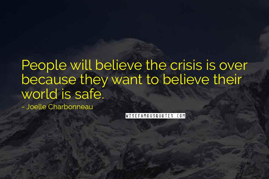 Joelle Charbonneau Quotes: People will believe the crisis is over because they want to believe their world is safe.