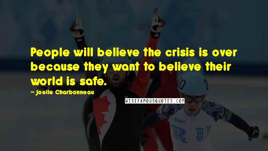 Joelle Charbonneau Quotes: People will believe the crisis is over because they want to believe their world is safe.