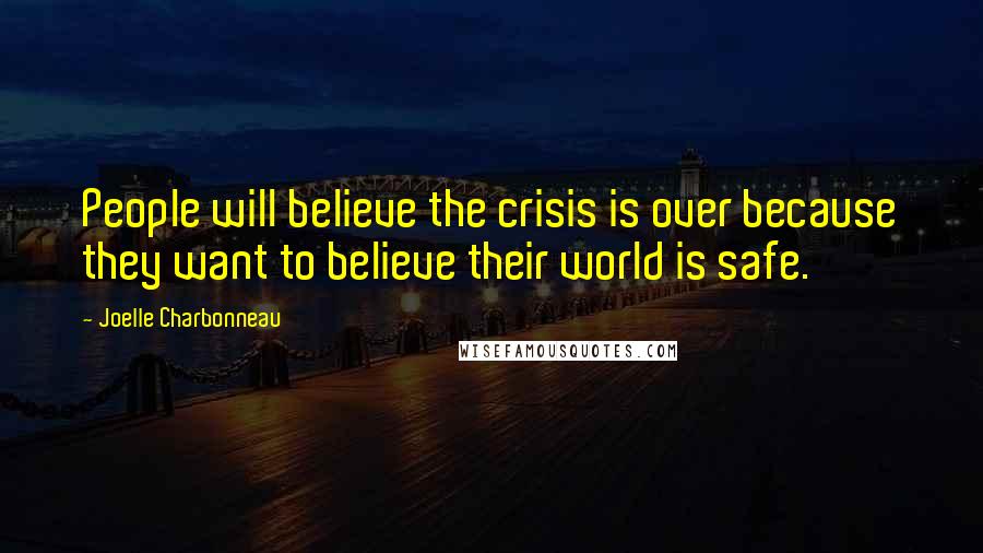 Joelle Charbonneau Quotes: People will believe the crisis is over because they want to believe their world is safe.