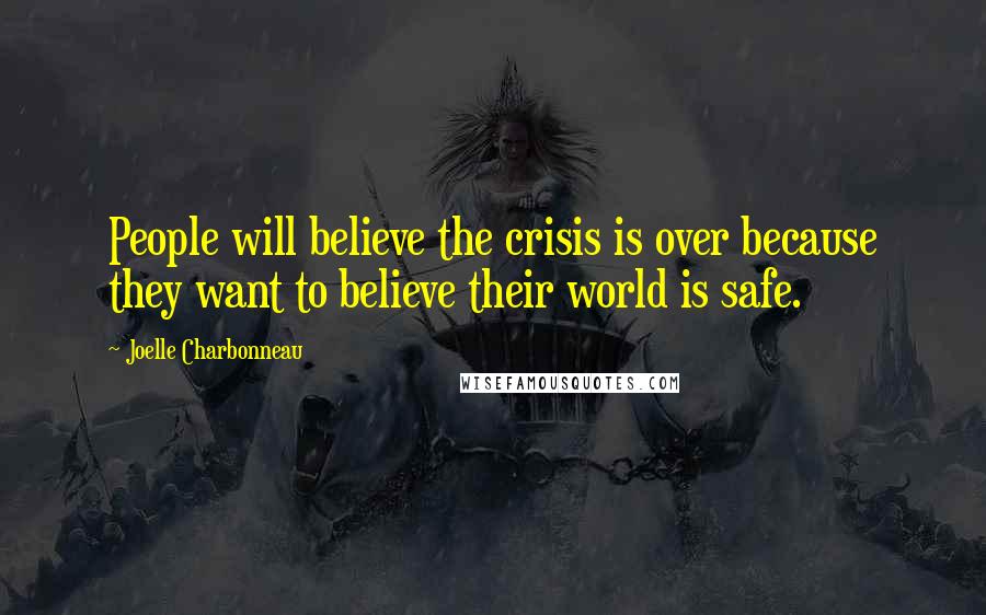 Joelle Charbonneau Quotes: People will believe the crisis is over because they want to believe their world is safe.