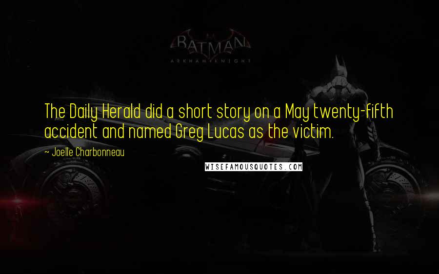 Joelle Charbonneau Quotes: The Daily Herald did a short story on a May twenty-fifth accident and named Greg Lucas as the victim.