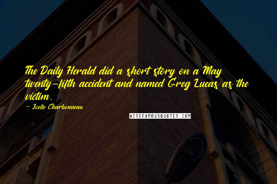 Joelle Charbonneau Quotes: The Daily Herald did a short story on a May twenty-fifth accident and named Greg Lucas as the victim.