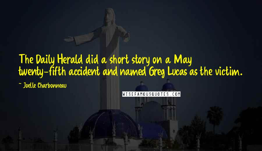 Joelle Charbonneau Quotes: The Daily Herald did a short story on a May twenty-fifth accident and named Greg Lucas as the victim.