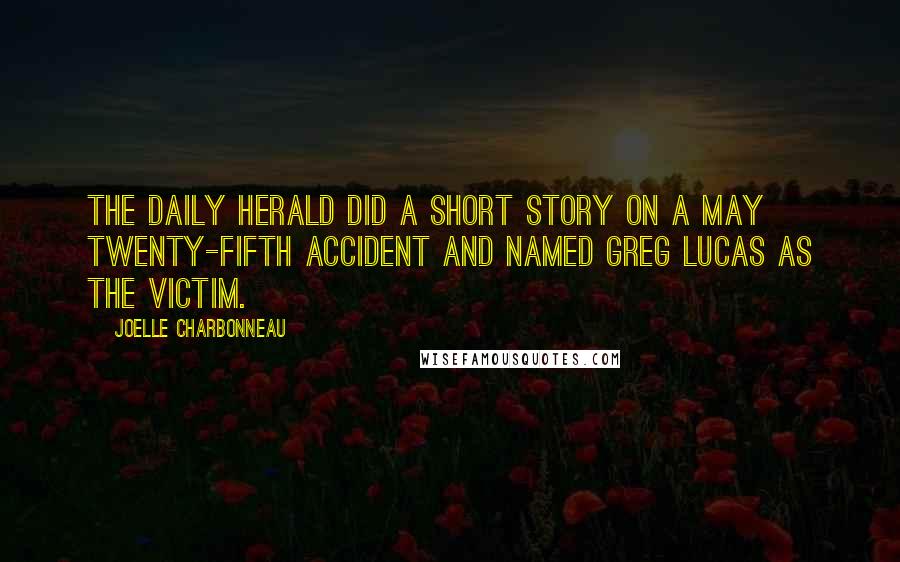 Joelle Charbonneau Quotes: The Daily Herald did a short story on a May twenty-fifth accident and named Greg Lucas as the victim.