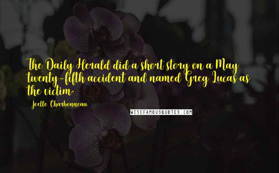 Joelle Charbonneau Quotes: The Daily Herald did a short story on a May twenty-fifth accident and named Greg Lucas as the victim.