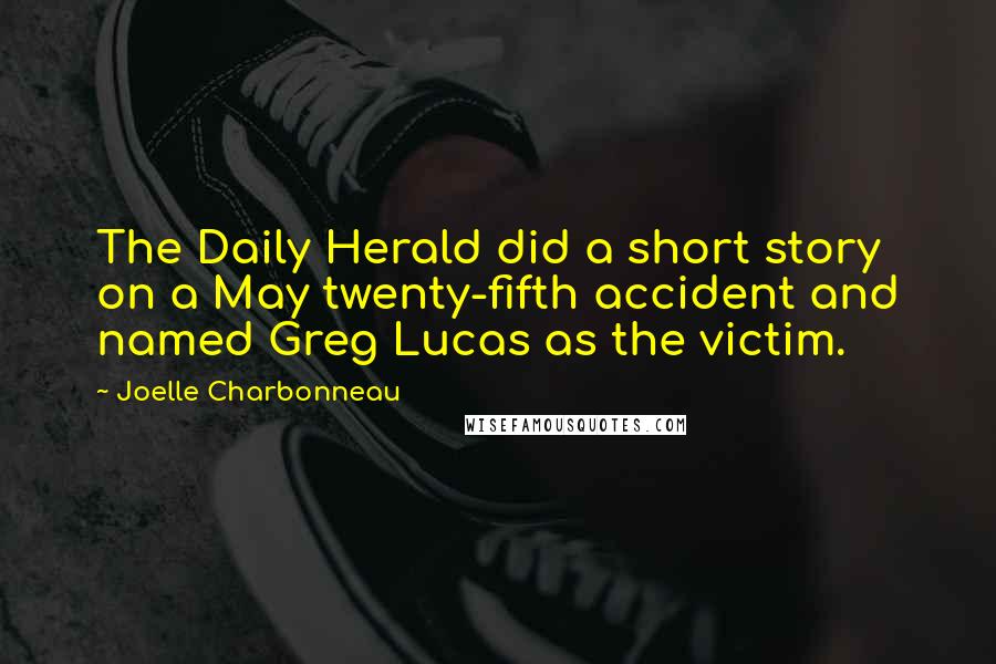 Joelle Charbonneau Quotes: The Daily Herald did a short story on a May twenty-fifth accident and named Greg Lucas as the victim.