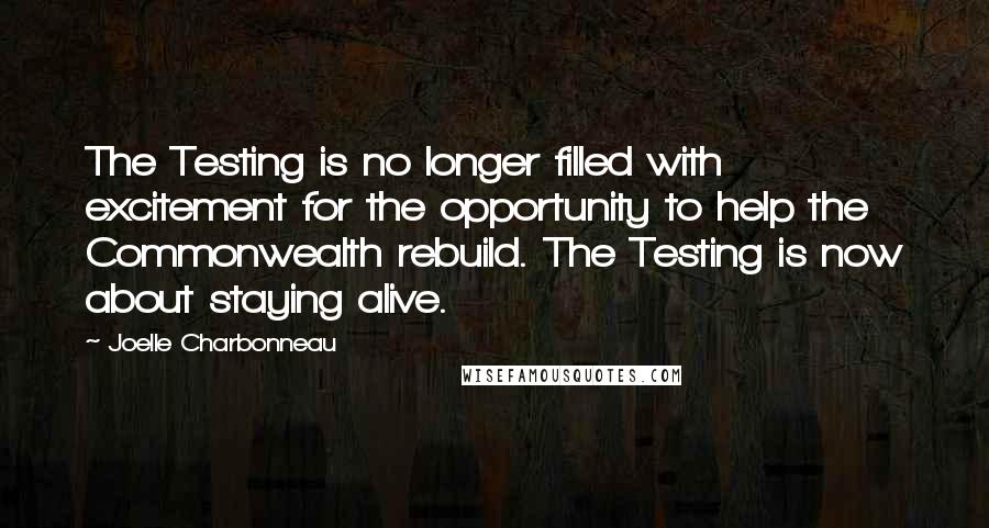 Joelle Charbonneau Quotes: The Testing is no longer filled with excitement for the opportunity to help the Commonwealth rebuild. The Testing is now about staying alive.