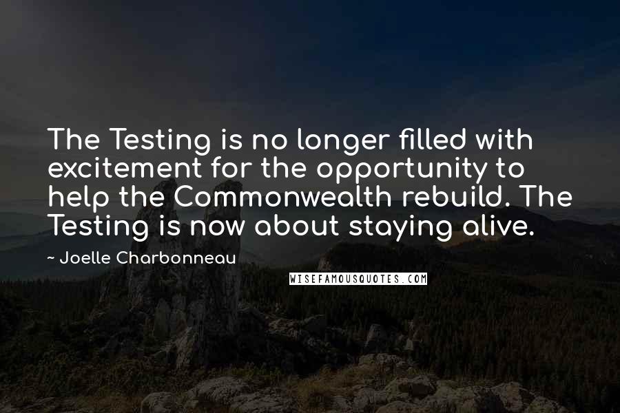 Joelle Charbonneau Quotes: The Testing is no longer filled with excitement for the opportunity to help the Commonwealth rebuild. The Testing is now about staying alive.