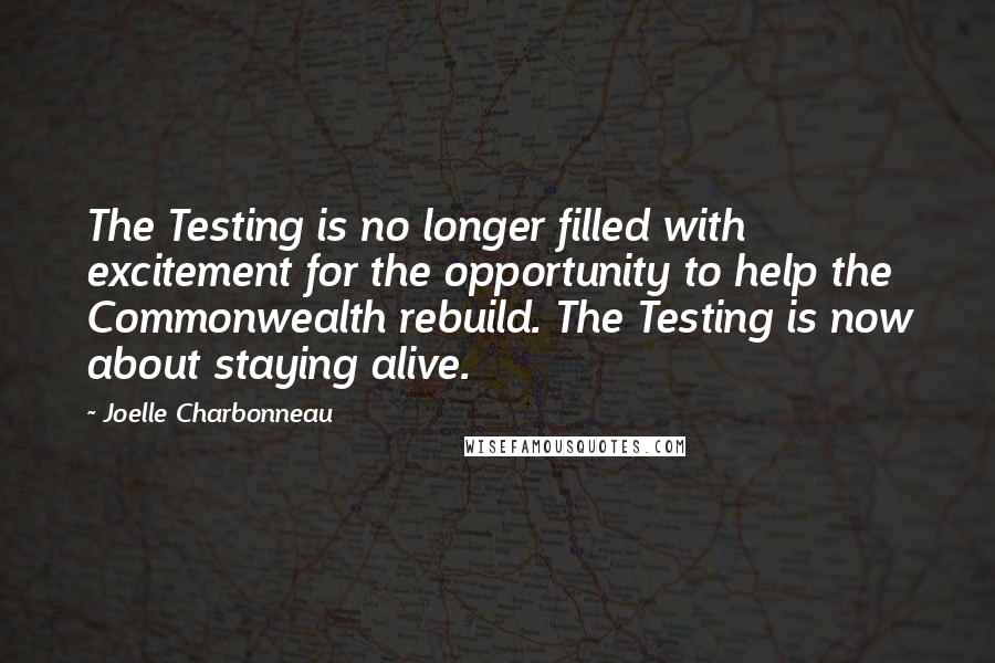 Joelle Charbonneau Quotes: The Testing is no longer filled with excitement for the opportunity to help the Commonwealth rebuild. The Testing is now about staying alive.