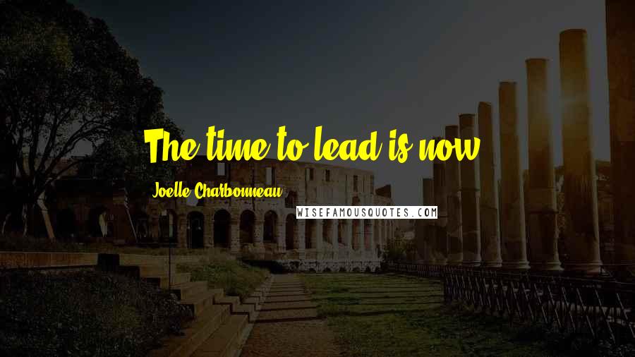 Joelle Charbonneau Quotes: The time to lead is now.