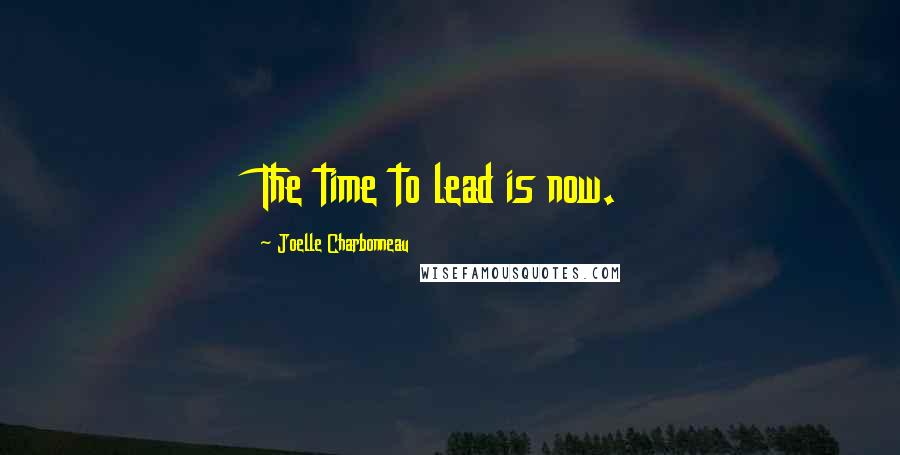 Joelle Charbonneau Quotes: The time to lead is now.