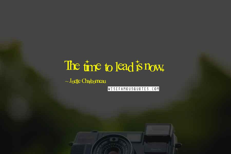 Joelle Charbonneau Quotes: The time to lead is now.