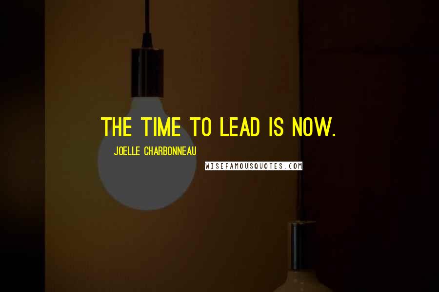 Joelle Charbonneau Quotes: The time to lead is now.