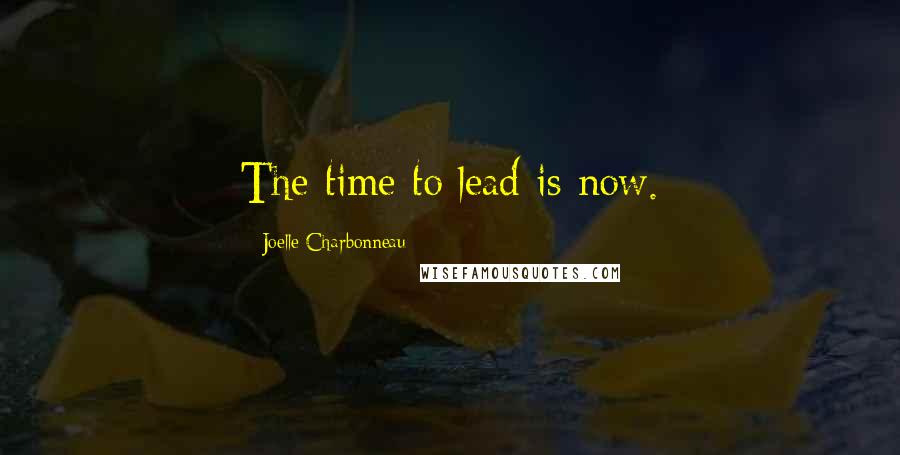 Joelle Charbonneau Quotes: The time to lead is now.