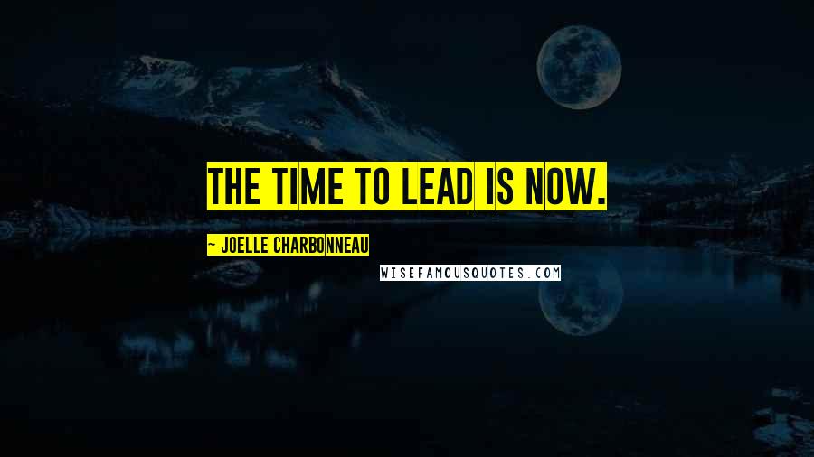 Joelle Charbonneau Quotes: The time to lead is now.