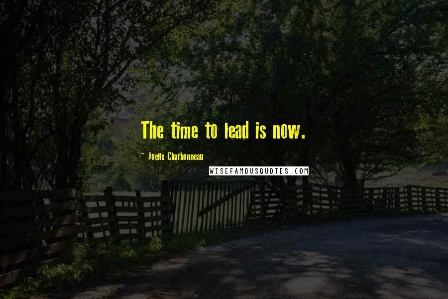 Joelle Charbonneau Quotes: The time to lead is now.