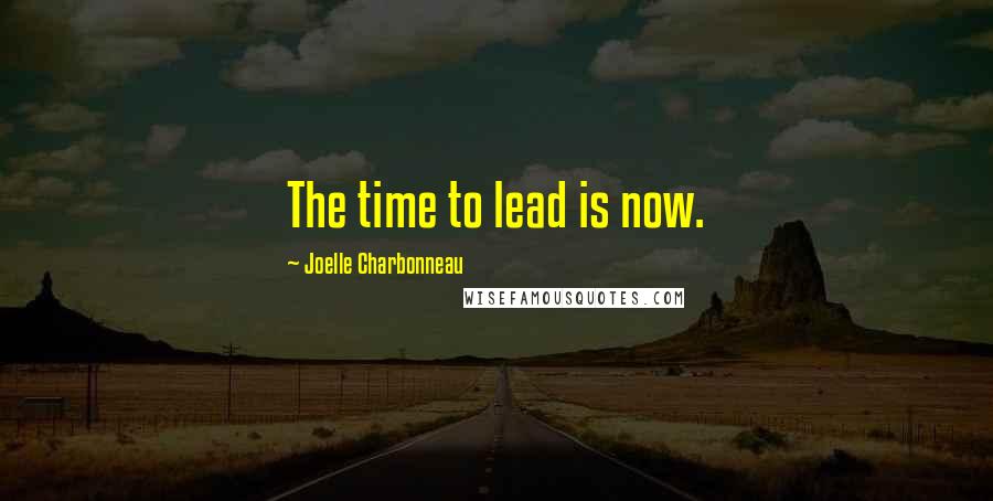 Joelle Charbonneau Quotes: The time to lead is now.