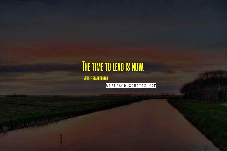 Joelle Charbonneau Quotes: The time to lead is now.