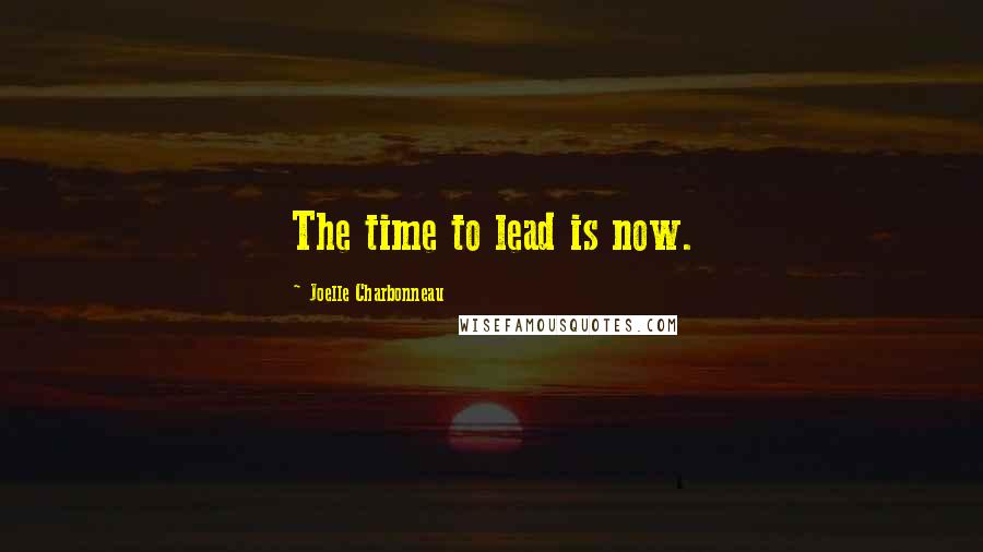 Joelle Charbonneau Quotes: The time to lead is now.