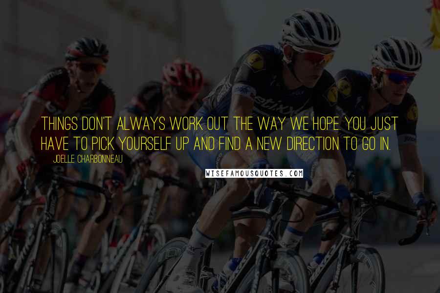 Joelle Charbonneau Quotes: Things don't always work out the way we hope. You just have to pick yourself up and find a new direction to go in.