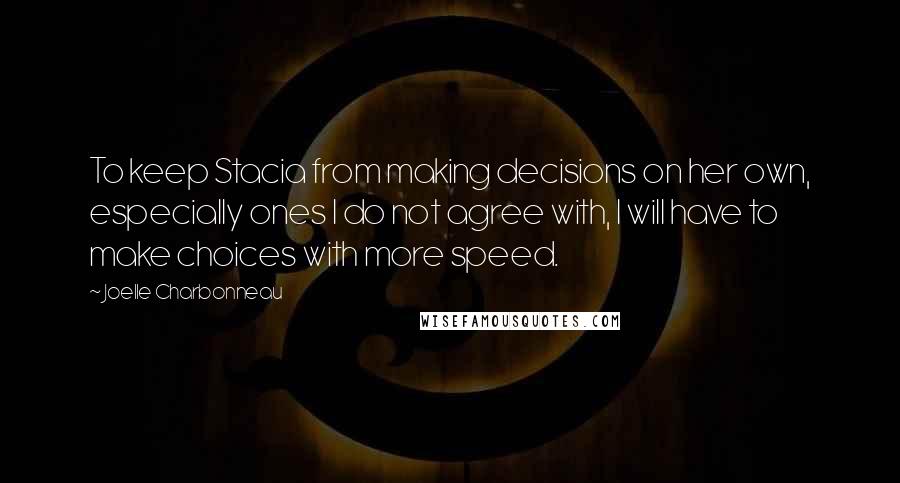 Joelle Charbonneau Quotes: To keep Stacia from making decisions on her own, especially ones I do not agree with, I will have to make choices with more speed.
