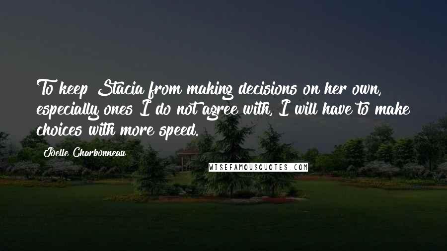 Joelle Charbonneau Quotes: To keep Stacia from making decisions on her own, especially ones I do not agree with, I will have to make choices with more speed.