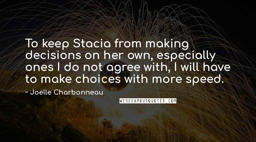 Joelle Charbonneau Quotes: To keep Stacia from making decisions on her own, especially ones I do not agree with, I will have to make choices with more speed.