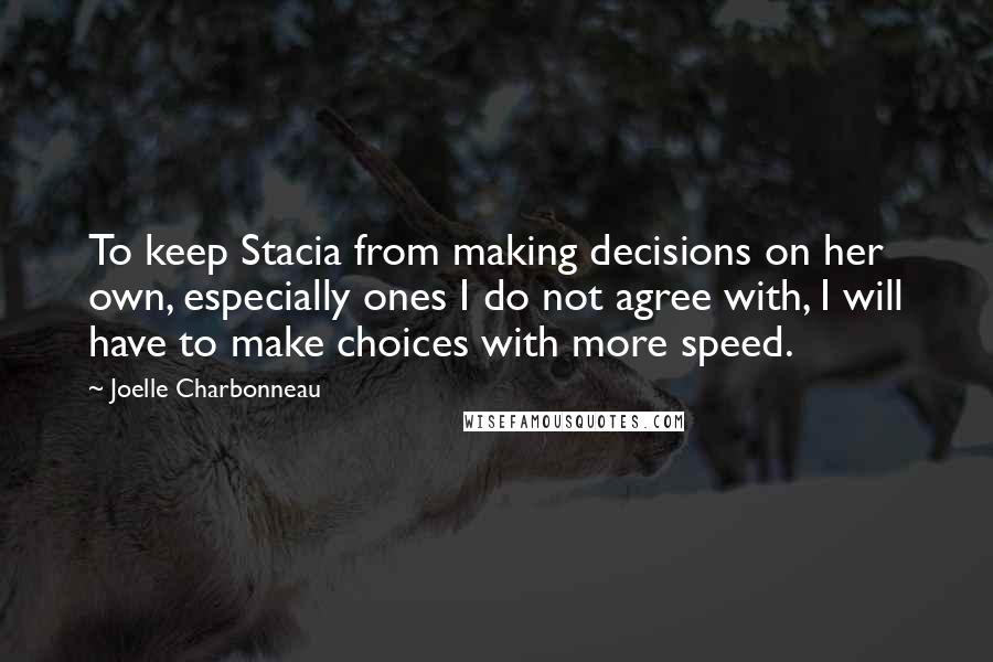 Joelle Charbonneau Quotes: To keep Stacia from making decisions on her own, especially ones I do not agree with, I will have to make choices with more speed.
