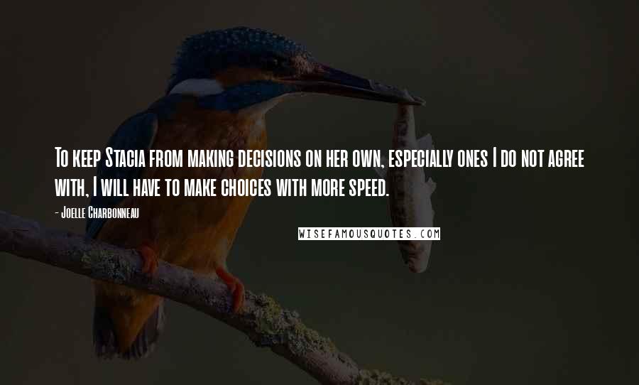 Joelle Charbonneau Quotes: To keep Stacia from making decisions on her own, especially ones I do not agree with, I will have to make choices with more speed.