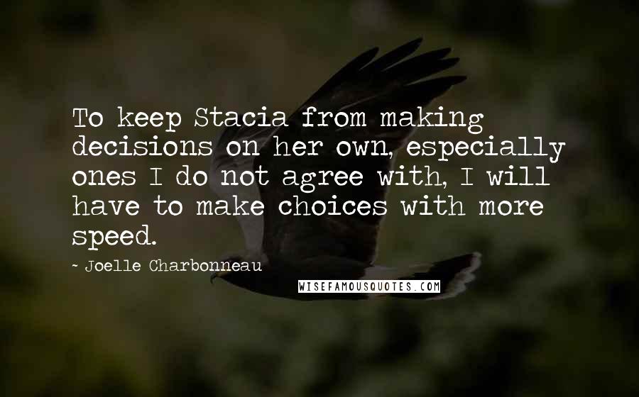 Joelle Charbonneau Quotes: To keep Stacia from making decisions on her own, especially ones I do not agree with, I will have to make choices with more speed.