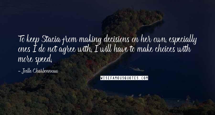 Joelle Charbonneau Quotes: To keep Stacia from making decisions on her own, especially ones I do not agree with, I will have to make choices with more speed.