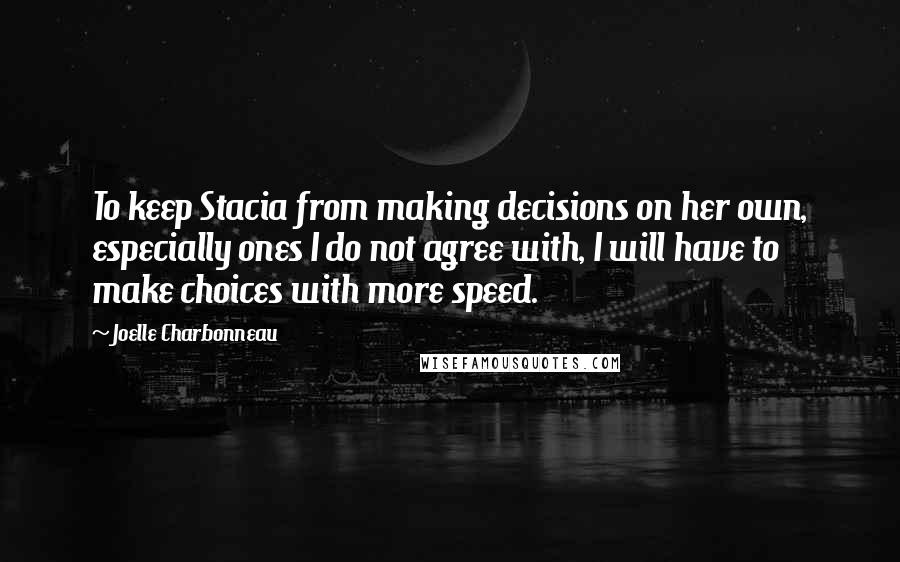 Joelle Charbonneau Quotes: To keep Stacia from making decisions on her own, especially ones I do not agree with, I will have to make choices with more speed.