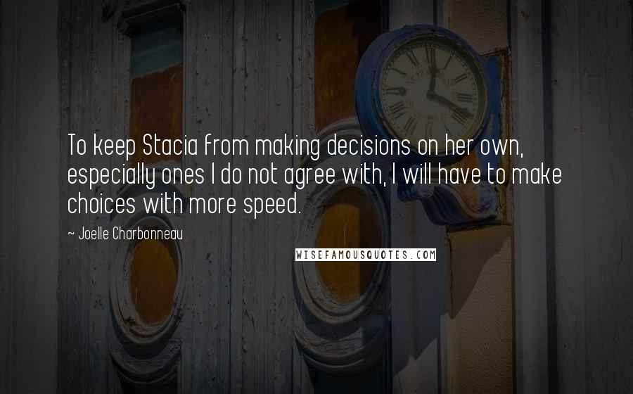Joelle Charbonneau Quotes: To keep Stacia from making decisions on her own, especially ones I do not agree with, I will have to make choices with more speed.