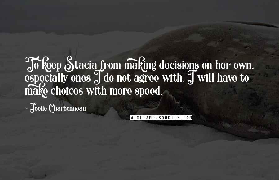 Joelle Charbonneau Quotes: To keep Stacia from making decisions on her own, especially ones I do not agree with, I will have to make choices with more speed.