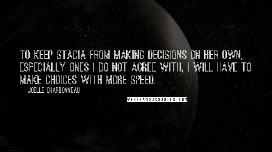 Joelle Charbonneau Quotes: To keep Stacia from making decisions on her own, especially ones I do not agree with, I will have to make choices with more speed.