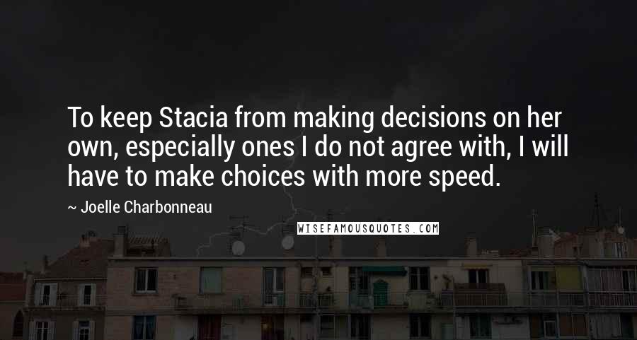Joelle Charbonneau Quotes: To keep Stacia from making decisions on her own, especially ones I do not agree with, I will have to make choices with more speed.