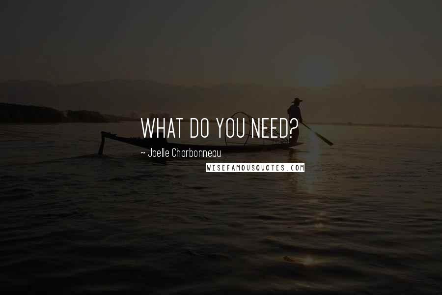 Joelle Charbonneau Quotes: WHAT DO YOU NEED?