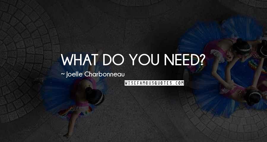 Joelle Charbonneau Quotes: WHAT DO YOU NEED?