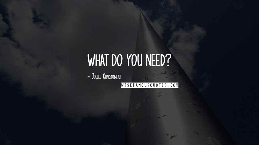 Joelle Charbonneau Quotes: WHAT DO YOU NEED?